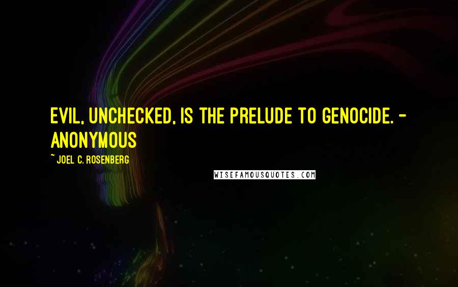 Joel C. Rosenberg Quotes: Evil, unchecked, is the prelude to genocide. - Anonymous