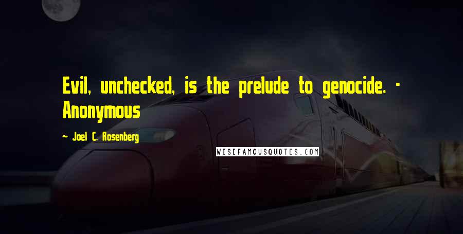 Joel C. Rosenberg Quotes: Evil, unchecked, is the prelude to genocide. - Anonymous