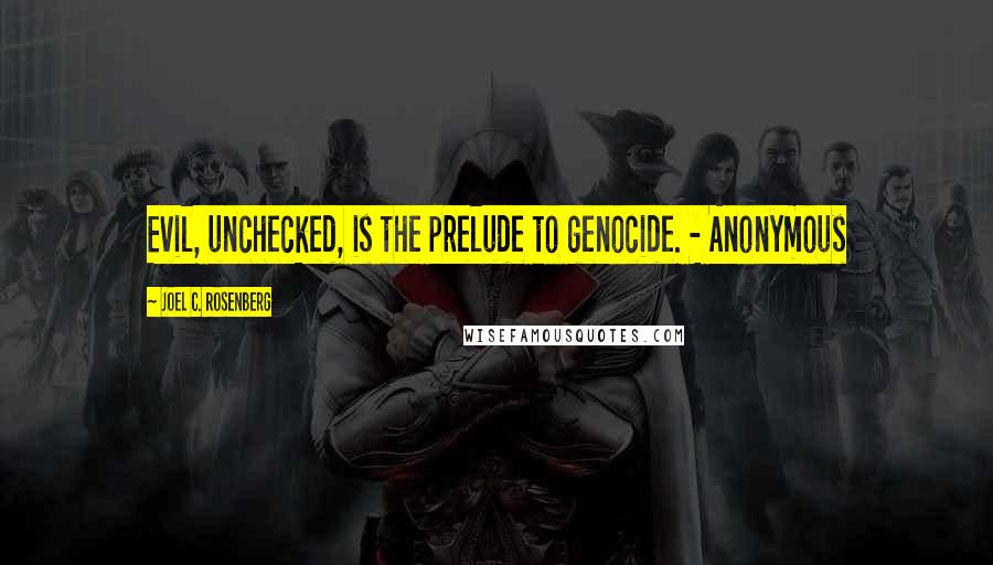 Joel C. Rosenberg Quotes: Evil, unchecked, is the prelude to genocide. - Anonymous