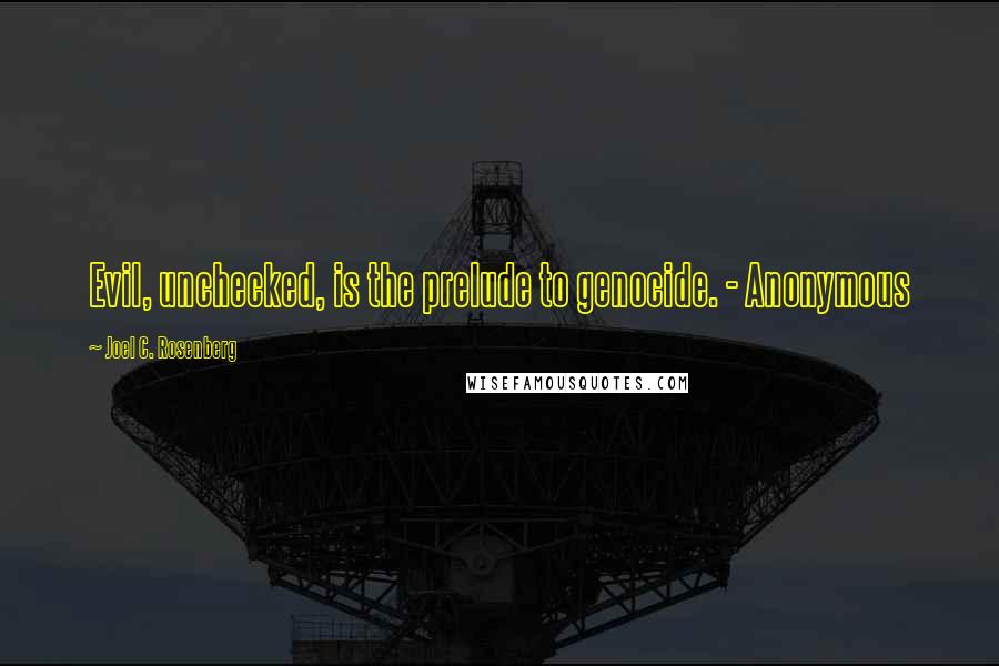 Joel C. Rosenberg Quotes: Evil, unchecked, is the prelude to genocide. - Anonymous