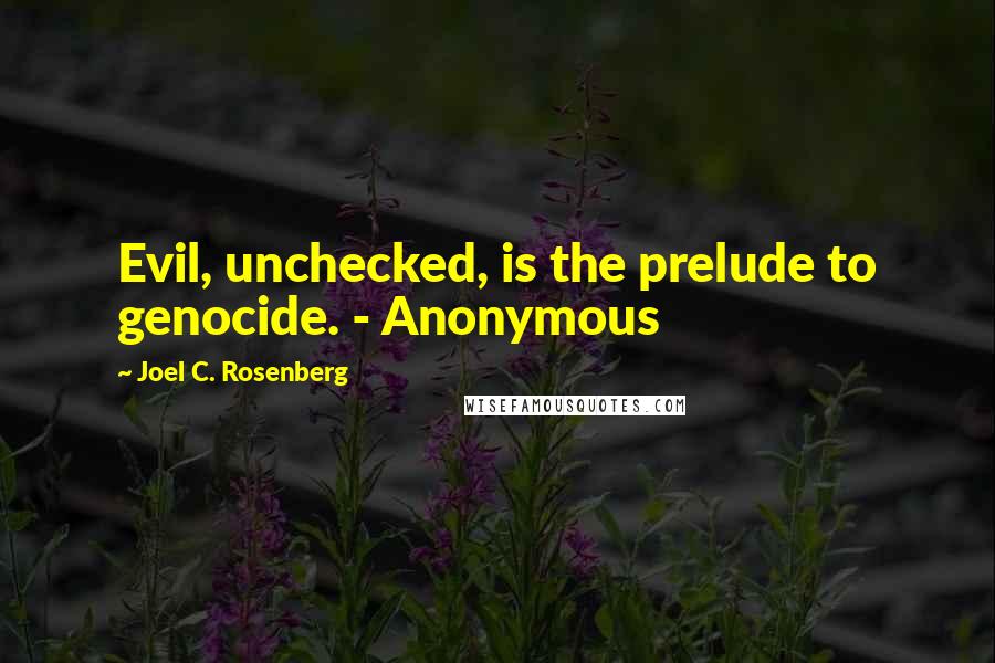 Joel C. Rosenberg Quotes: Evil, unchecked, is the prelude to genocide. - Anonymous