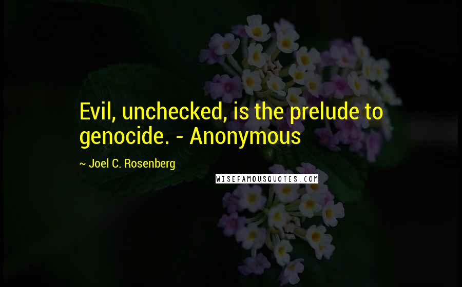 Joel C. Rosenberg Quotes: Evil, unchecked, is the prelude to genocide. - Anonymous