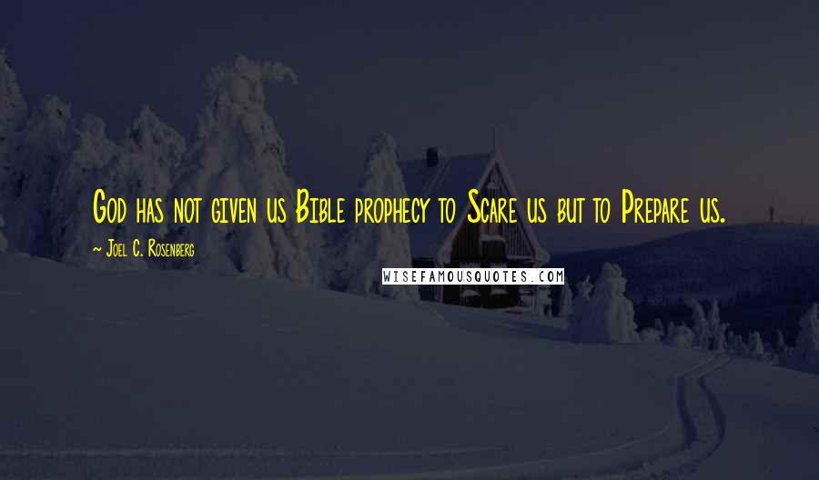 Joel C. Rosenberg Quotes: God has not given us Bible prophecy to Scare us but to Prepare us.