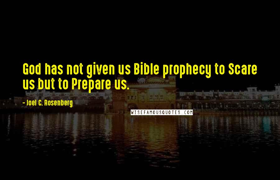 Joel C. Rosenberg Quotes: God has not given us Bible prophecy to Scare us but to Prepare us.
