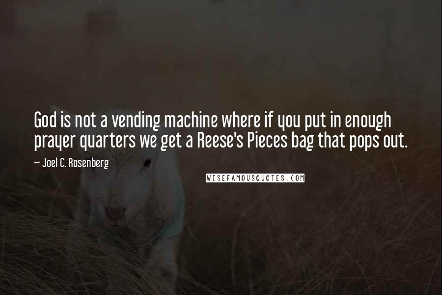 Joel C. Rosenberg Quotes: God is not a vending machine where if you put in enough prayer quarters we get a Reese's Pieces bag that pops out.