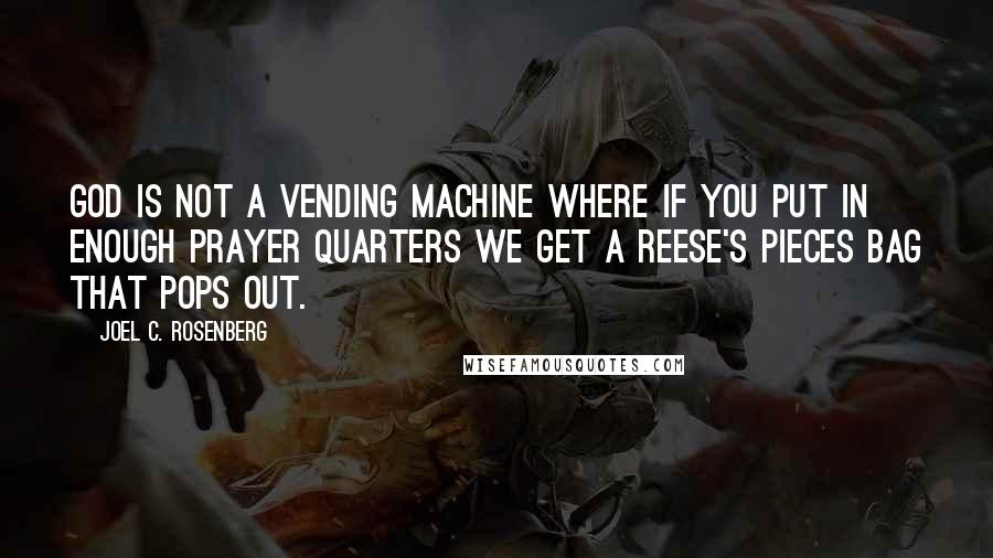 Joel C. Rosenberg Quotes: God is not a vending machine where if you put in enough prayer quarters we get a Reese's Pieces bag that pops out.