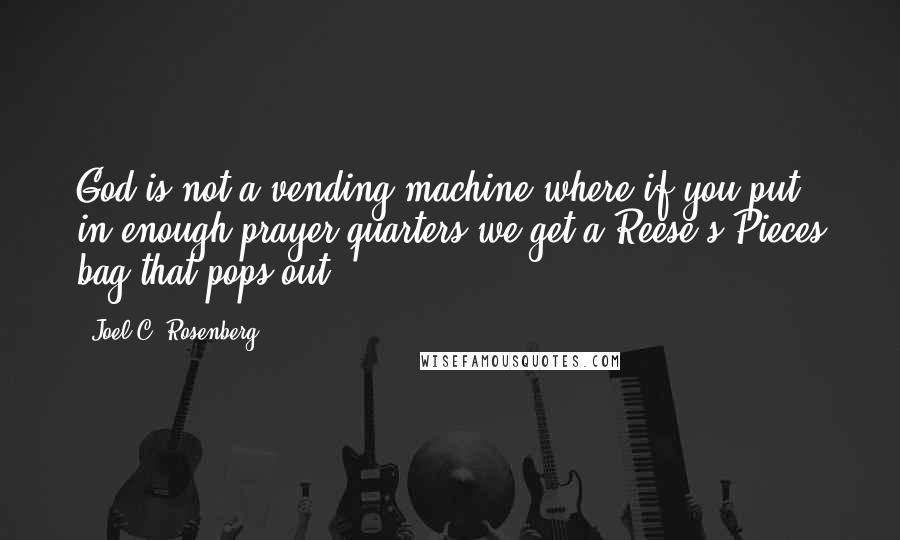 Joel C. Rosenberg Quotes: God is not a vending machine where if you put in enough prayer quarters we get a Reese's Pieces bag that pops out.