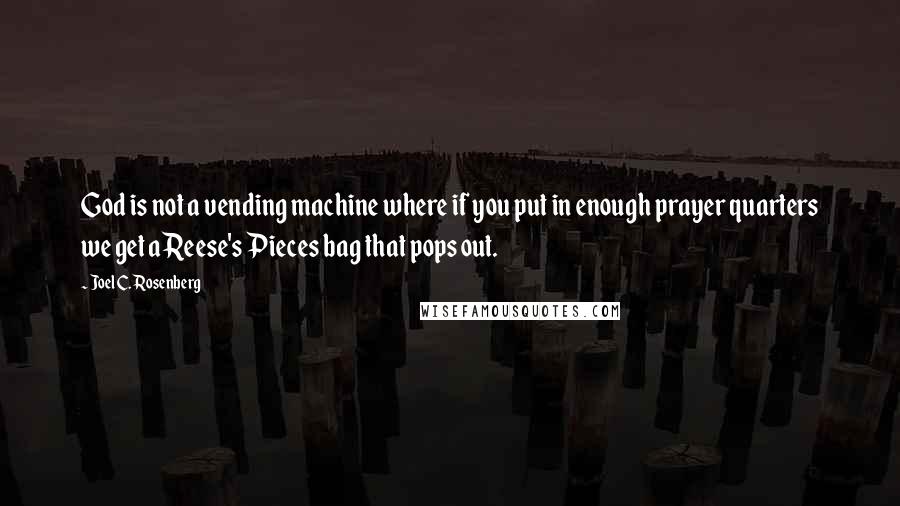 Joel C. Rosenberg Quotes: God is not a vending machine where if you put in enough prayer quarters we get a Reese's Pieces bag that pops out.