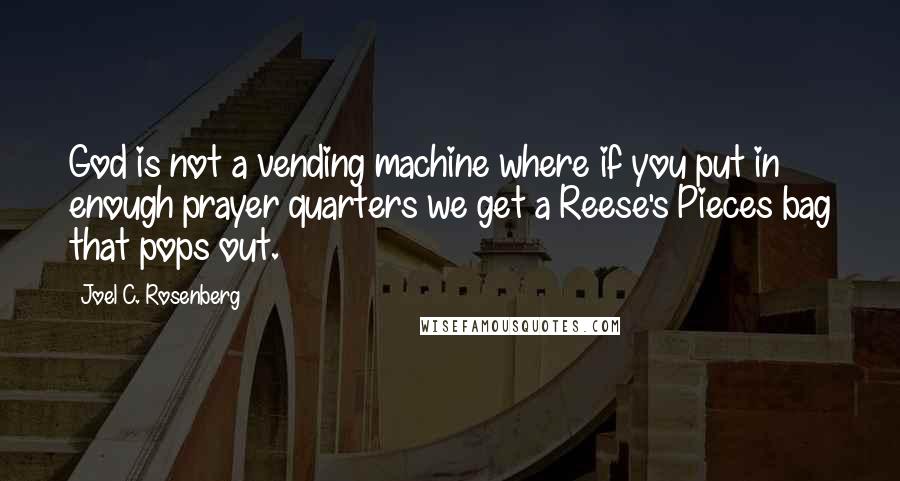 Joel C. Rosenberg Quotes: God is not a vending machine where if you put in enough prayer quarters we get a Reese's Pieces bag that pops out.