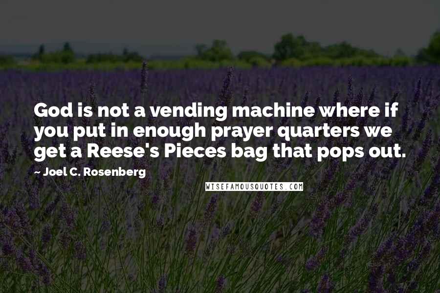 Joel C. Rosenberg Quotes: God is not a vending machine where if you put in enough prayer quarters we get a Reese's Pieces bag that pops out.