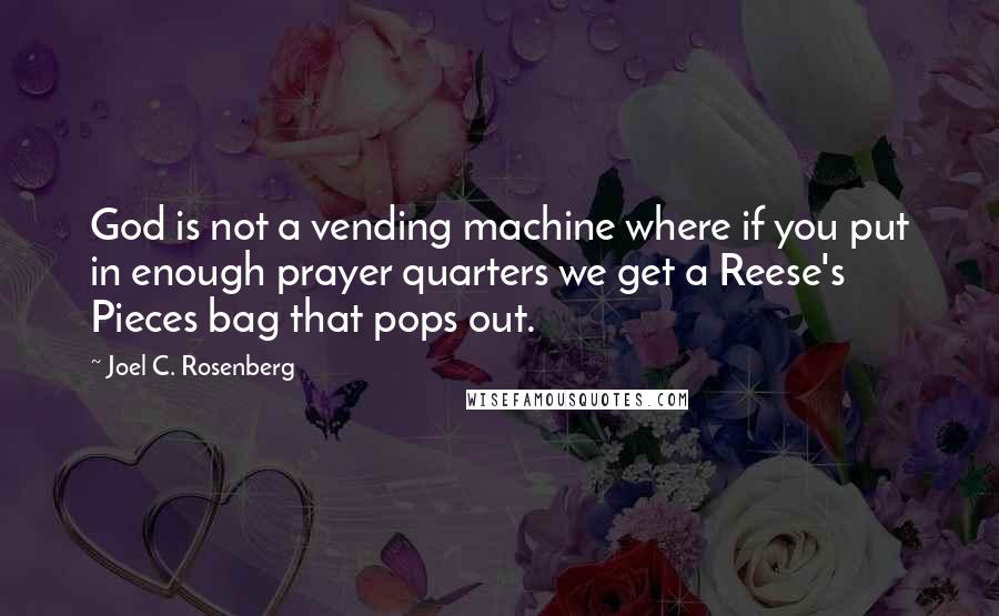 Joel C. Rosenberg Quotes: God is not a vending machine where if you put in enough prayer quarters we get a Reese's Pieces bag that pops out.