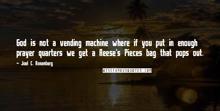 Joel C. Rosenberg Quotes: God is not a vending machine where if you put in enough prayer quarters we get a Reese's Pieces bag that pops out.