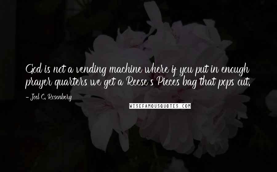 Joel C. Rosenberg Quotes: God is not a vending machine where if you put in enough prayer quarters we get a Reese's Pieces bag that pops out.