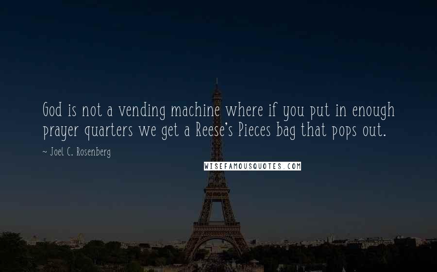 Joel C. Rosenberg Quotes: God is not a vending machine where if you put in enough prayer quarters we get a Reese's Pieces bag that pops out.