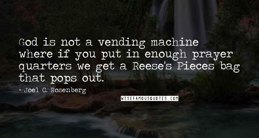 Joel C. Rosenberg Quotes: God is not a vending machine where if you put in enough prayer quarters we get a Reese's Pieces bag that pops out.