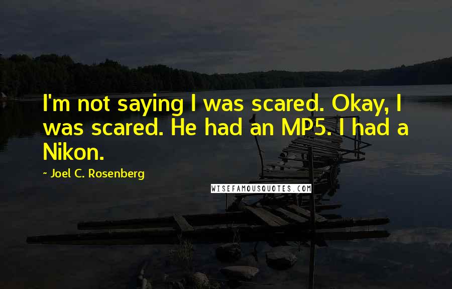 Joel C. Rosenberg Quotes: I'm not saying I was scared. Okay, I was scared. He had an MP5. I had a Nikon.