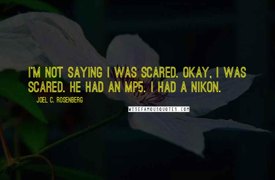 Joel C. Rosenberg Quotes: I'm not saying I was scared. Okay, I was scared. He had an MP5. I had a Nikon.