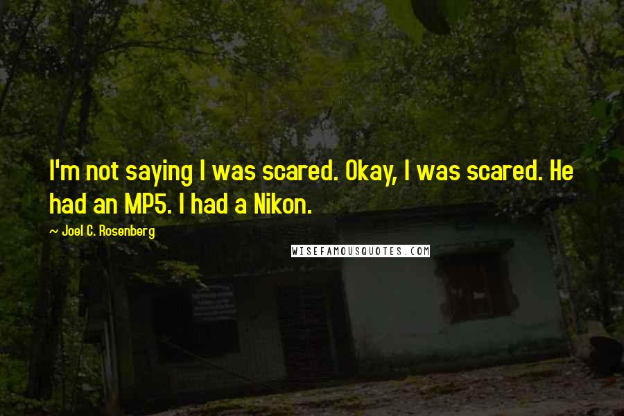 Joel C. Rosenberg Quotes: I'm not saying I was scared. Okay, I was scared. He had an MP5. I had a Nikon.