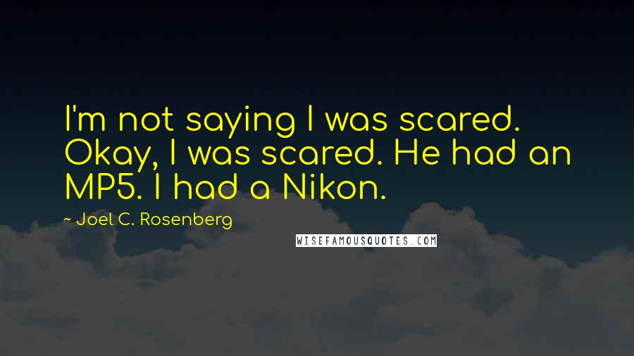 Joel C. Rosenberg Quotes: I'm not saying I was scared. Okay, I was scared. He had an MP5. I had a Nikon.