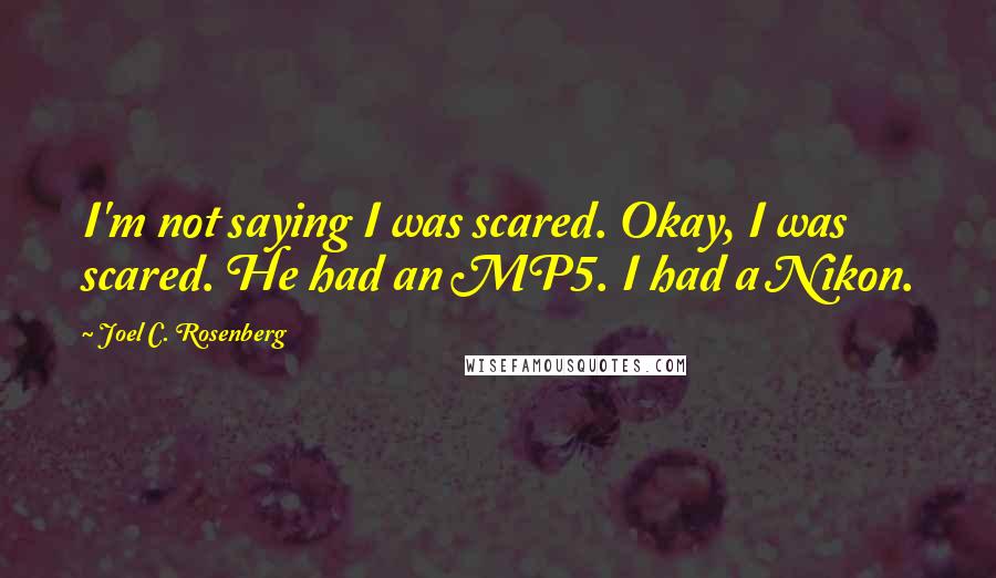 Joel C. Rosenberg Quotes: I'm not saying I was scared. Okay, I was scared. He had an MP5. I had a Nikon.