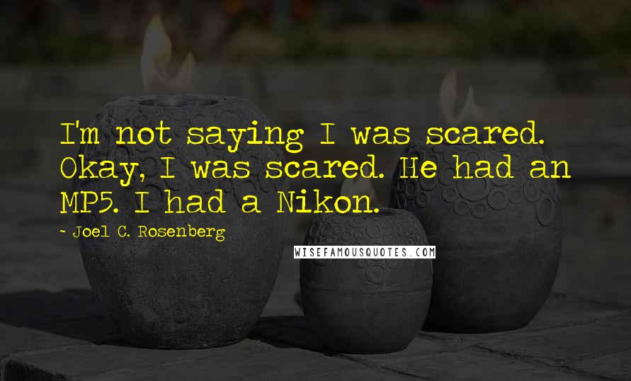 Joel C. Rosenberg Quotes: I'm not saying I was scared. Okay, I was scared. He had an MP5. I had a Nikon.