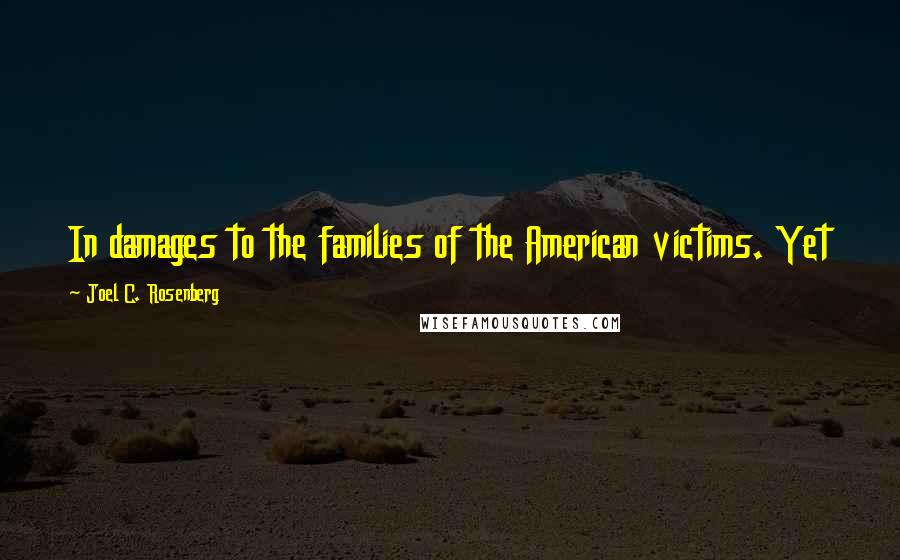 Joel C. Rosenberg Quotes: In damages to the families of the American victims. Yet