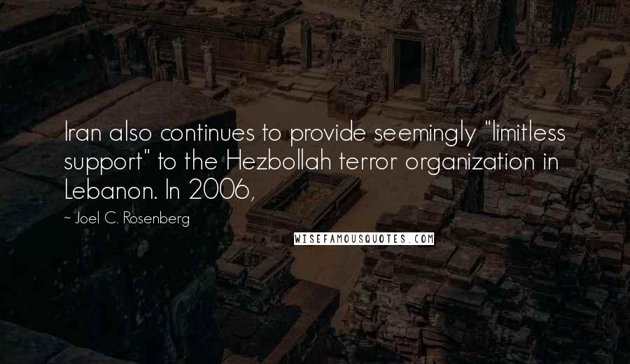 Joel C. Rosenberg Quotes: Iran also continues to provide seemingly "limitless support" to the Hezbollah terror organization in Lebanon. In 2006,