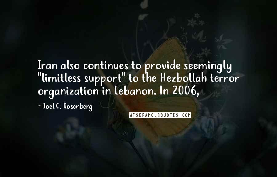 Joel C. Rosenberg Quotes: Iran also continues to provide seemingly "limitless support" to the Hezbollah terror organization in Lebanon. In 2006,