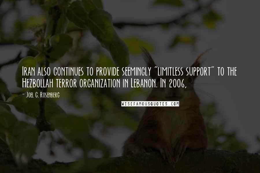 Joel C. Rosenberg Quotes: Iran also continues to provide seemingly "limitless support" to the Hezbollah terror organization in Lebanon. In 2006,