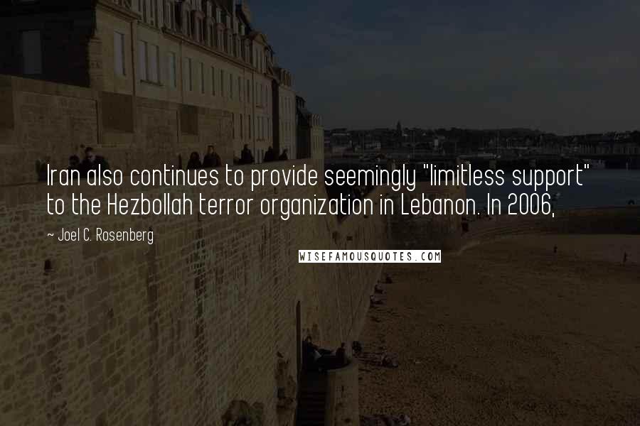 Joel C. Rosenberg Quotes: Iran also continues to provide seemingly "limitless support" to the Hezbollah terror organization in Lebanon. In 2006,