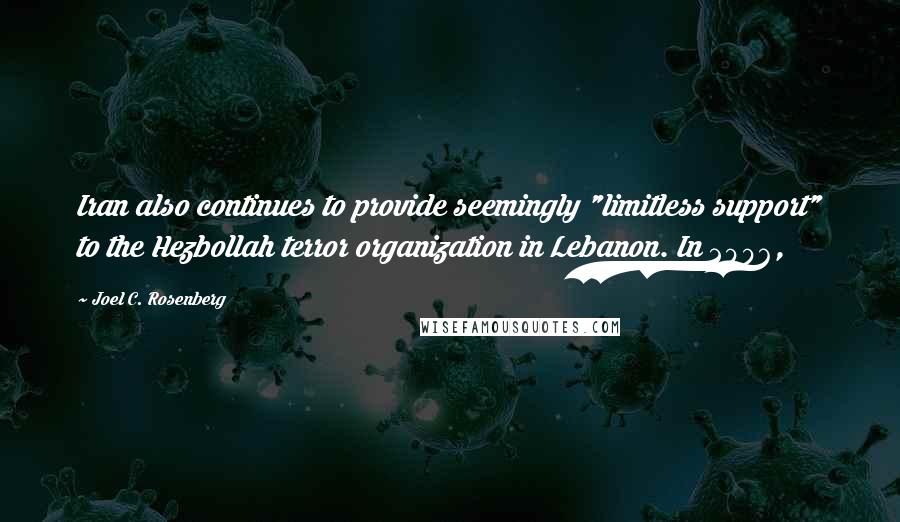 Joel C. Rosenberg Quotes: Iran also continues to provide seemingly "limitless support" to the Hezbollah terror organization in Lebanon. In 2006,