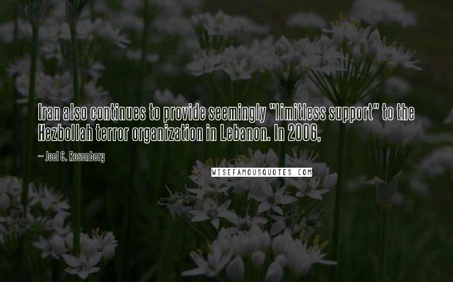 Joel C. Rosenberg Quotes: Iran also continues to provide seemingly "limitless support" to the Hezbollah terror organization in Lebanon. In 2006,