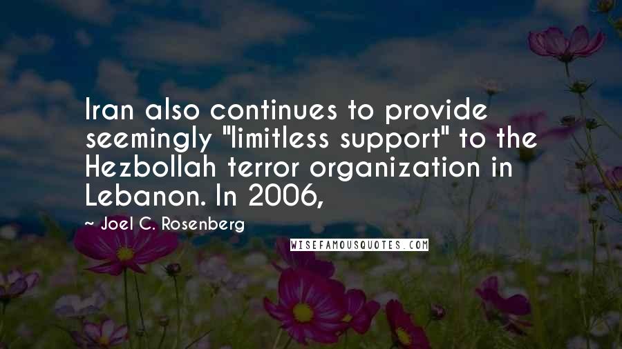 Joel C. Rosenberg Quotes: Iran also continues to provide seemingly "limitless support" to the Hezbollah terror organization in Lebanon. In 2006,