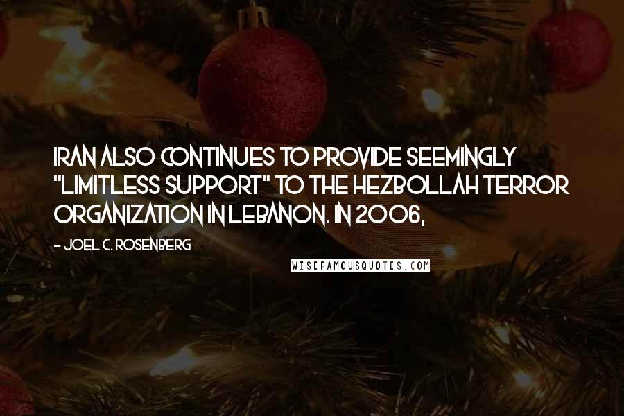 Joel C. Rosenberg Quotes: Iran also continues to provide seemingly "limitless support" to the Hezbollah terror organization in Lebanon. In 2006,