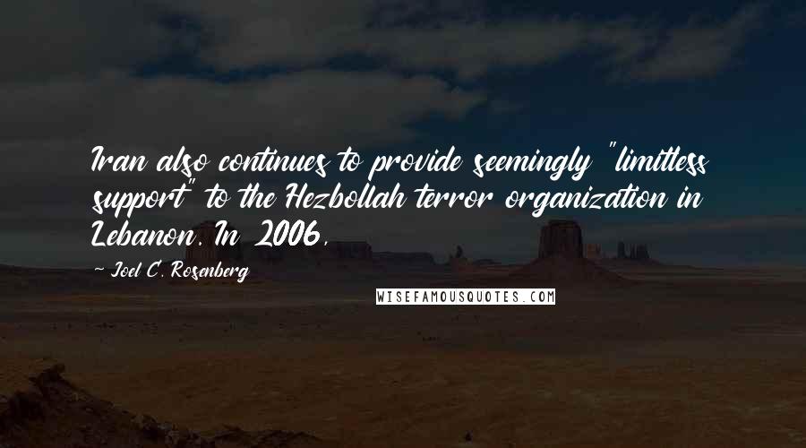 Joel C. Rosenberg Quotes: Iran also continues to provide seemingly "limitless support" to the Hezbollah terror organization in Lebanon. In 2006,