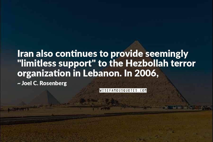 Joel C. Rosenberg Quotes: Iran also continues to provide seemingly "limitless support" to the Hezbollah terror organization in Lebanon. In 2006,