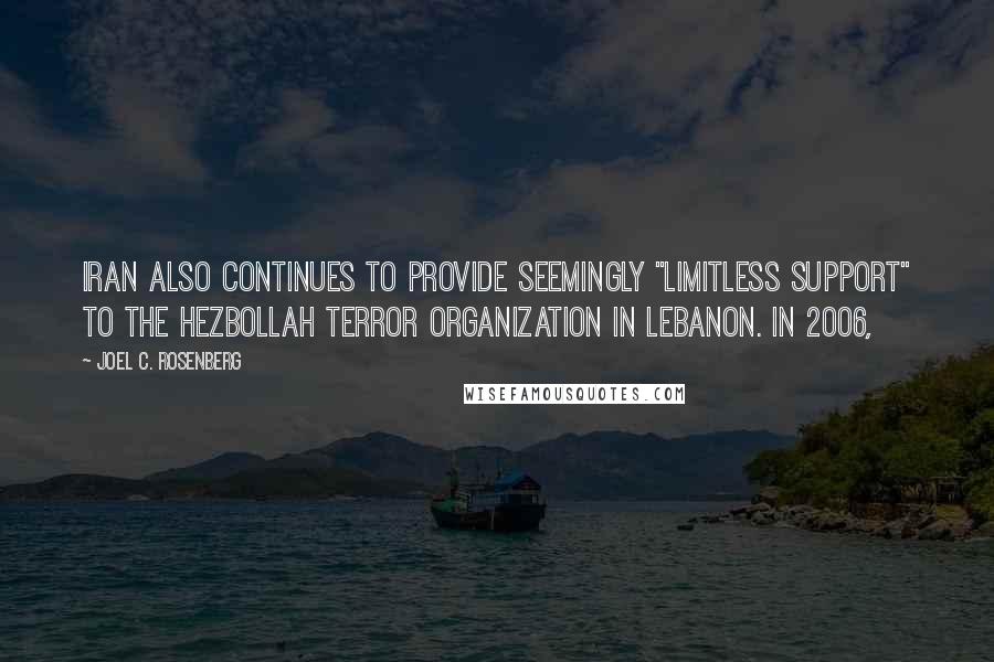 Joel C. Rosenberg Quotes: Iran also continues to provide seemingly "limitless support" to the Hezbollah terror organization in Lebanon. In 2006,