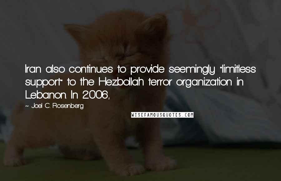 Joel C. Rosenberg Quotes: Iran also continues to provide seemingly "limitless support" to the Hezbollah terror organization in Lebanon. In 2006,