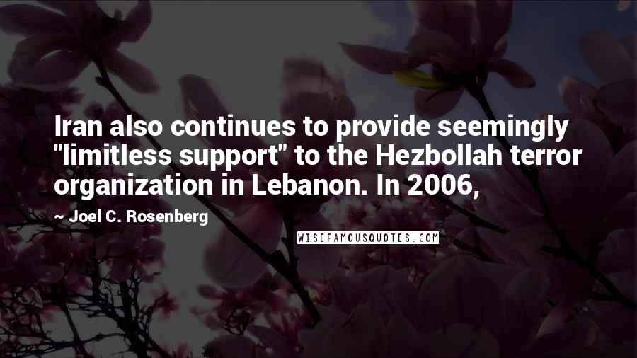 Joel C. Rosenberg Quotes: Iran also continues to provide seemingly "limitless support" to the Hezbollah terror organization in Lebanon. In 2006,