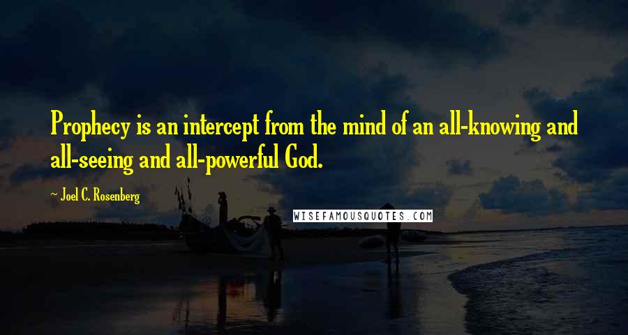 Joel C. Rosenberg Quotes: Prophecy is an intercept from the mind of an all-knowing and all-seeing and all-powerful God.