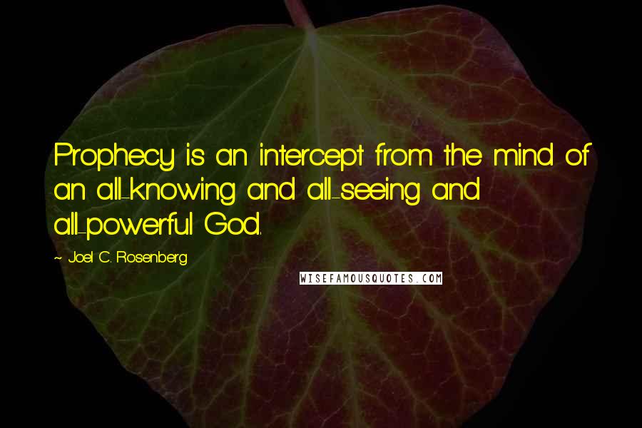 Joel C. Rosenberg Quotes: Prophecy is an intercept from the mind of an all-knowing and all-seeing and all-powerful God.