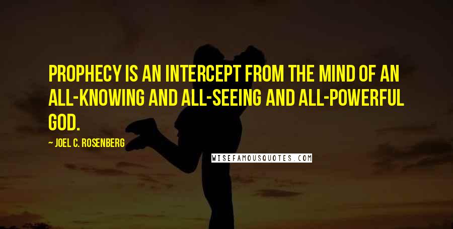 Joel C. Rosenberg Quotes: Prophecy is an intercept from the mind of an all-knowing and all-seeing and all-powerful God.