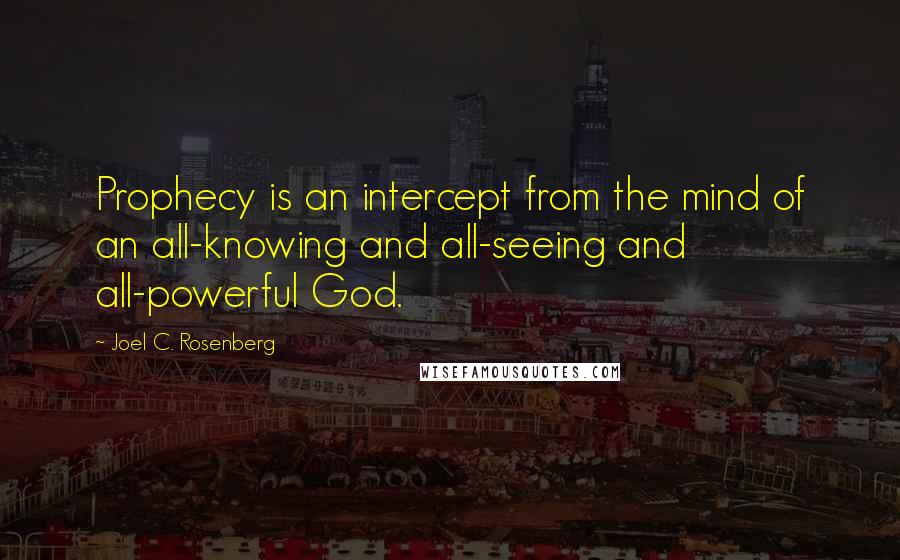 Joel C. Rosenberg Quotes: Prophecy is an intercept from the mind of an all-knowing and all-seeing and all-powerful God.