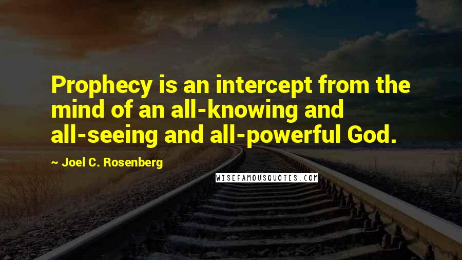 Joel C. Rosenberg Quotes: Prophecy is an intercept from the mind of an all-knowing and all-seeing and all-powerful God.