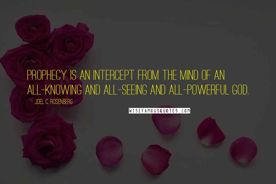 Joel C. Rosenberg Quotes: Prophecy is an intercept from the mind of an all-knowing and all-seeing and all-powerful God.