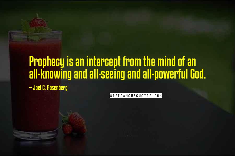 Joel C. Rosenberg Quotes: Prophecy is an intercept from the mind of an all-knowing and all-seeing and all-powerful God.