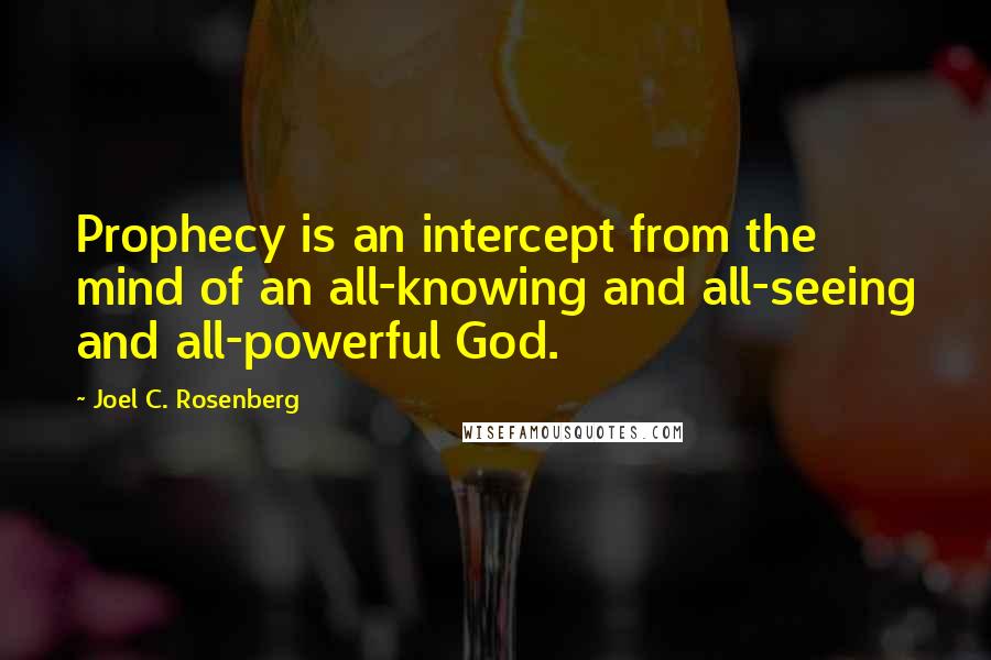 Joel C. Rosenberg Quotes: Prophecy is an intercept from the mind of an all-knowing and all-seeing and all-powerful God.