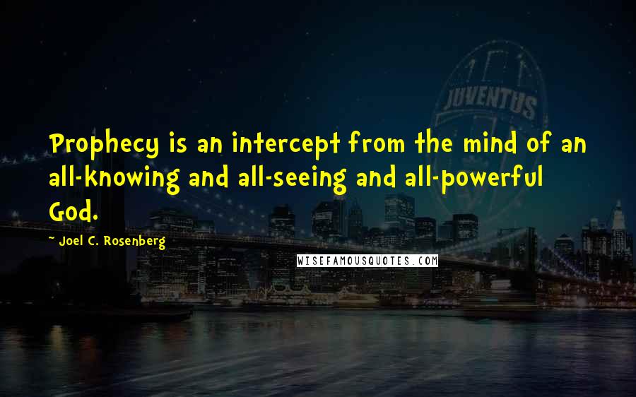 Joel C. Rosenberg Quotes: Prophecy is an intercept from the mind of an all-knowing and all-seeing and all-powerful God.