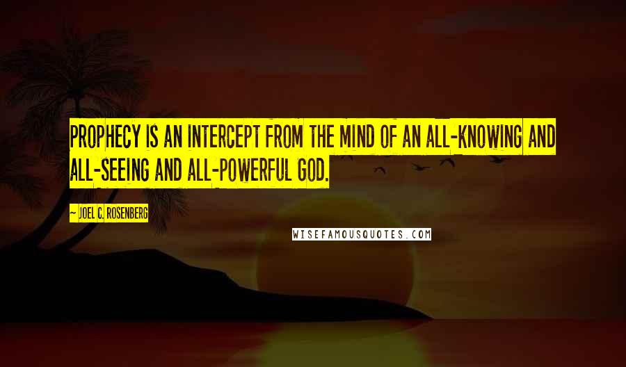 Joel C. Rosenberg Quotes: Prophecy is an intercept from the mind of an all-knowing and all-seeing and all-powerful God.