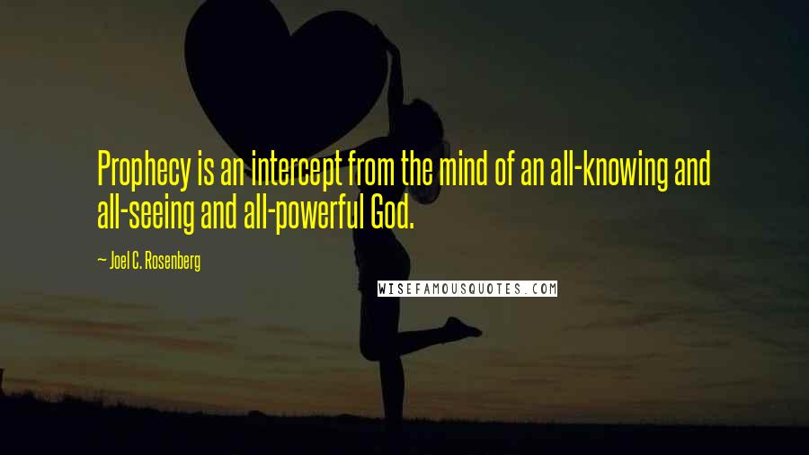 Joel C. Rosenberg Quotes: Prophecy is an intercept from the mind of an all-knowing and all-seeing and all-powerful God.